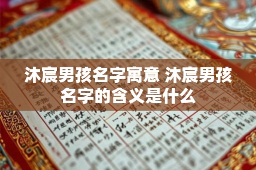 沐宸男孩名字寓意 沐宸男孩名字的含义是什么