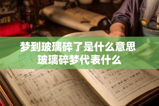 梦到玻璃碎了是什么意思 玻璃碎梦代表什么