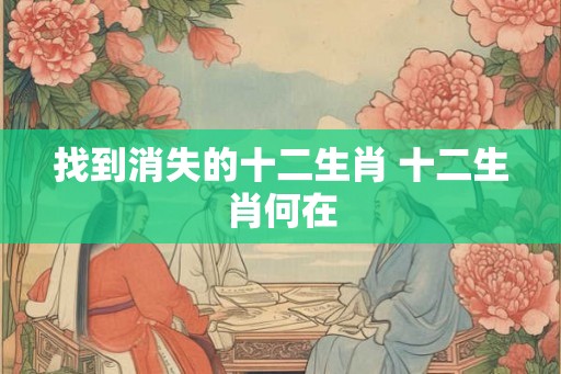 找到消失的十二生肖 十二生肖何在