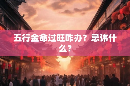 五行金命过旺咋办？忌讳什么？