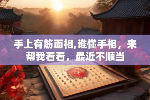 手上有筋面相,谁懂手相,来帮我看看,最近不顺当 手上有筋面相,谁懂手相,来帮我看看,最近不顺当