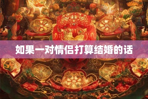 如果一对情侣打算结婚的话 如果一对情侣打算结婚的话
