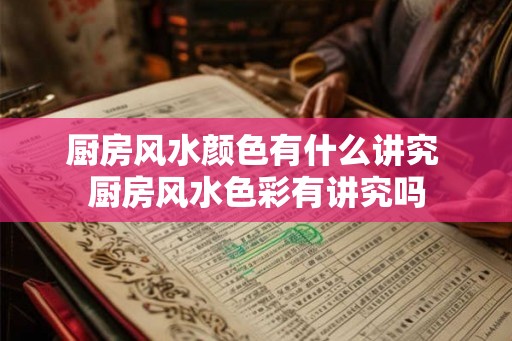 厨房风水颜色有什么讲究 厨房风水色彩有讲究吗