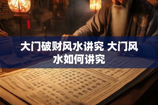 大门破财风水讲究 大门风水如何讲究