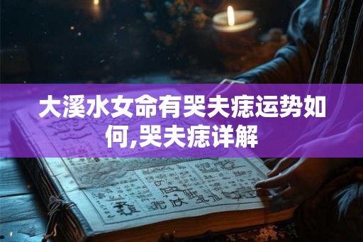 大溪水女命有哭夫痣运势如何,哭夫痣详解