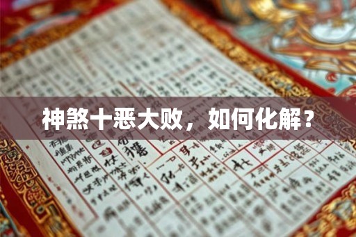 神煞十恶大败,如何化解? 神煞十恶大败,如何化解?