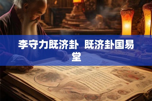 李守力既济卦  既济卦国易堂