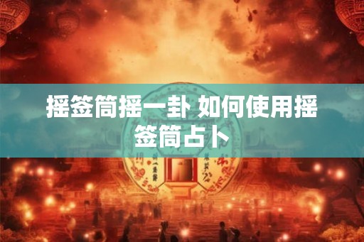 摇签筒摇一卦 如何使用摇签筒占卜