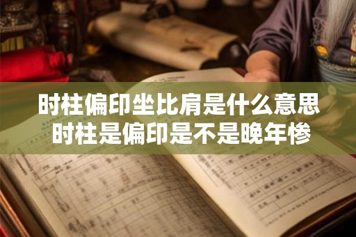 时柱偏印坐比肩是什么意思 时柱是偏印是不是晚年惨