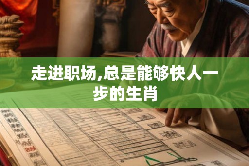走进职场,总是能够快人一步的生肖