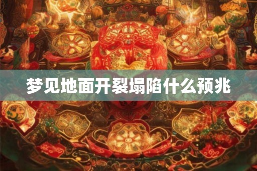 梦见地面开裂塌陷什么预兆