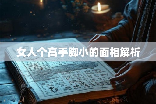 女人个高手脚小的面相解析 女人个高手脚小的面相解析