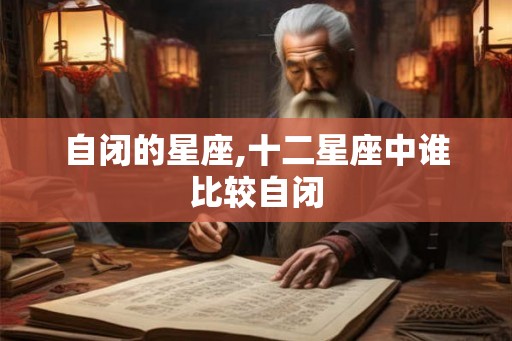 自闭的星座,十二星座中谁比较自闭