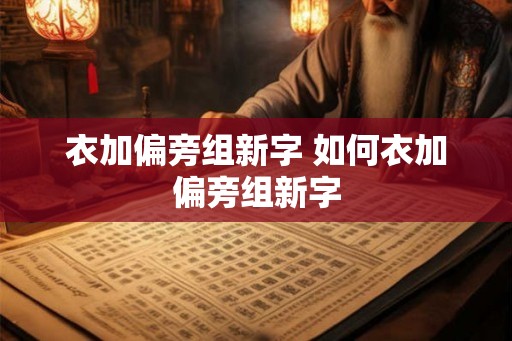 衣加偏旁组新字 如何衣加偏旁组新字