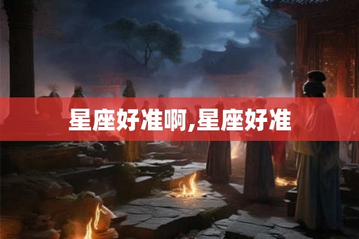 星座好准啊,星座好准
