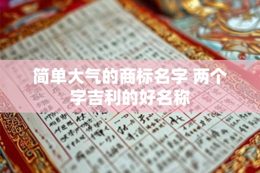 简单大气的商标名字 两个字吉利的好名称
