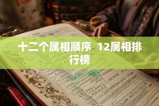 十二个属相顺序  12属相排行榜