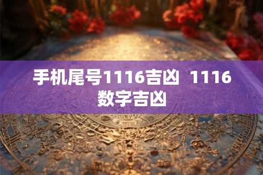 手机尾号1116吉凶 1116数字吉凶 手机尾号1116吉凶 1116数字吉凶