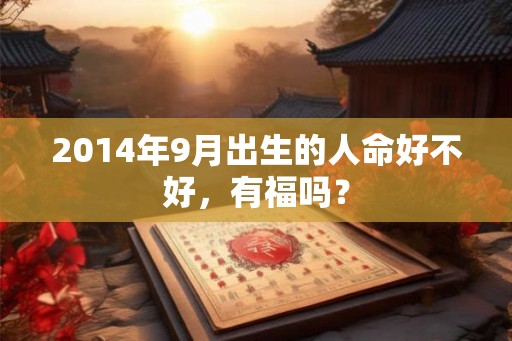 2014年9月出生的人命好不好，有福吗？
