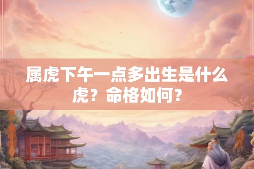 属虎下午一点多出生是什么虎？命格如何？