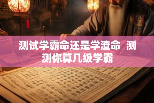测试学霸命还是学渣命  测测你算几级学霸