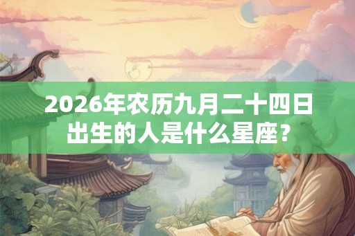 2026年农历九月二十四日出生的人是什么星座？