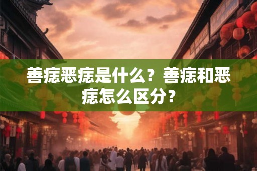 善痣恶痣是什么？善痣和恶痣怎么区分？