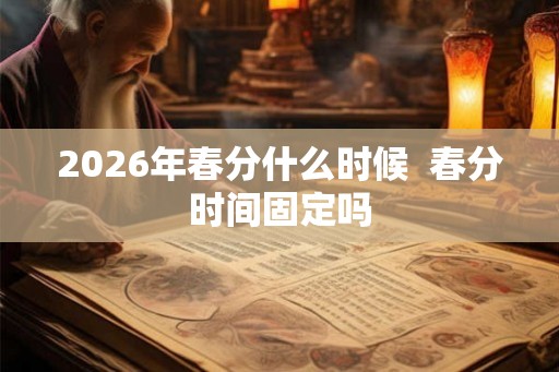 2026年春分什么时候  春分时间固定吗