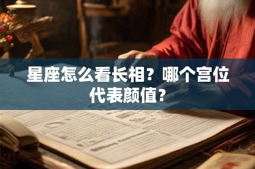星座怎么看长相？哪个宫位代表颜值？