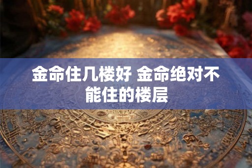 金命住几楼好 金命绝对不能住的楼层