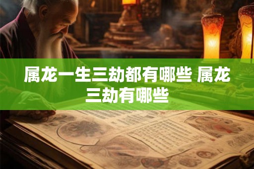 属龙一生三劫都有哪些 属龙三劫有哪些