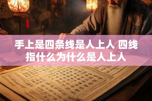 手上是四条线是人上人 四线指什么为什么是人上人 手上是四条线是人上人 四线指什么为什么是人上人