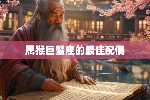 属猴巨蟹座的最佳配偶
