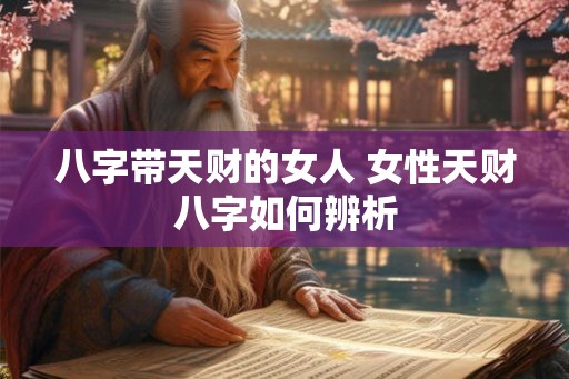 八字带天财的女人 女性天财八字如何辨析