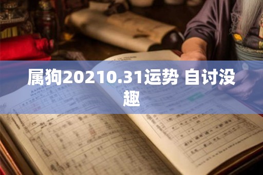 属狗20210.31运势 自讨没趣