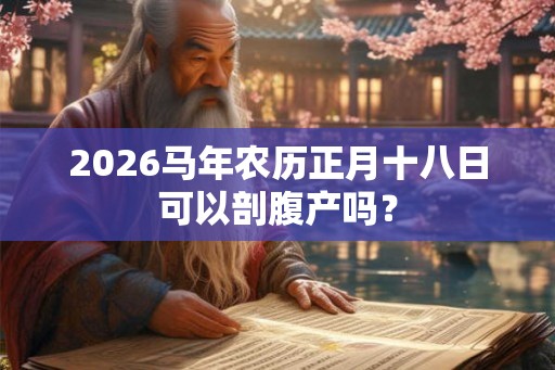 2026马年农历正月十八日可以剖腹产吗？