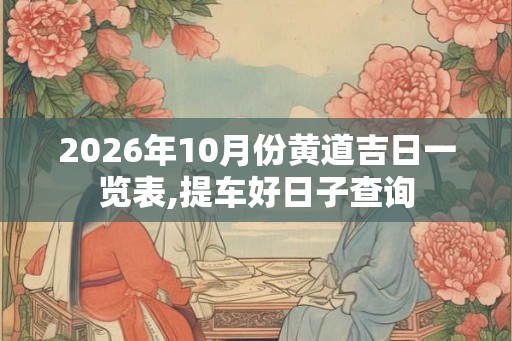 2026年10月份黄道吉日一览表,提车好日子查询