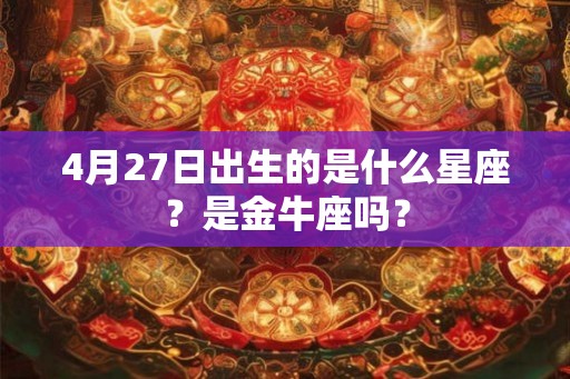 4月27日出生的是什么星座？是金牛座吗？