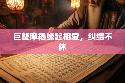 巨蟹摩羯缘起相爱，纠结不休