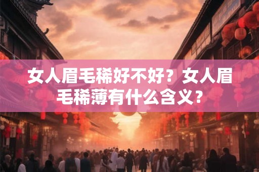女人眉毛稀好不好？女人眉毛稀薄有什么含义？