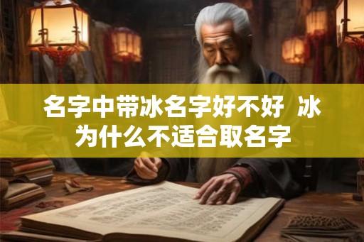名字中带冰名字好不好 冰为什么不适合取名字 名字中带冰名字好不好 冰为什么不适合取名字