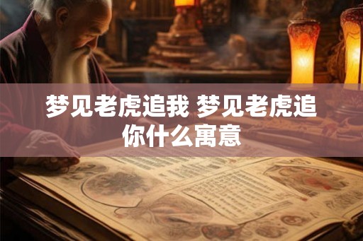 梦见老虎追我 梦见老虎追你什么寓意