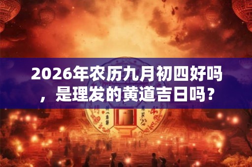 2026年农历九月初四好吗，是理发的黄道吉日吗？