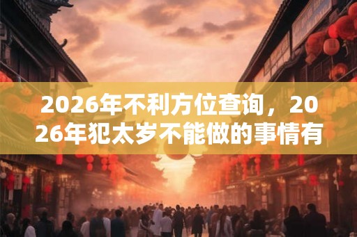 2026年不利方位查询，2026年犯太岁不能做的事情有哪些？