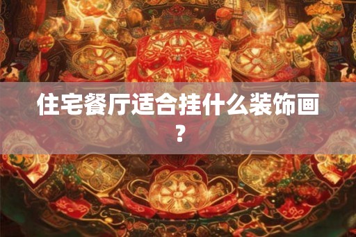住宅餐厅适合挂什么装饰画？