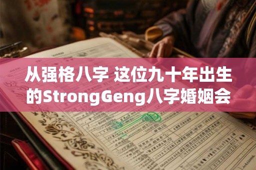 从强格八字 这位九十年出生的StrongGeng八字婚姻会顺利吗
