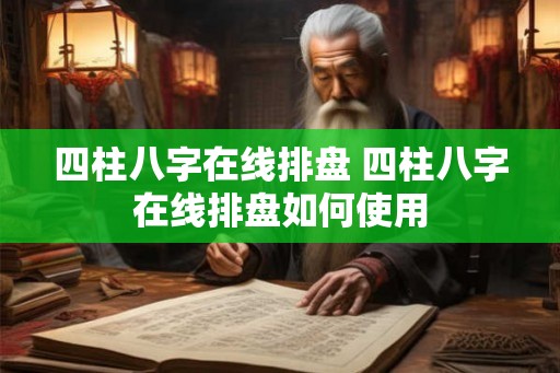 四柱八字在线排盘 四柱八字在线排盘如何使用 四柱八字在线排盘 四柱八字在线排盘如何使用
