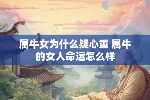 属牛女为什么疑心重 属牛的女人命运怎么样