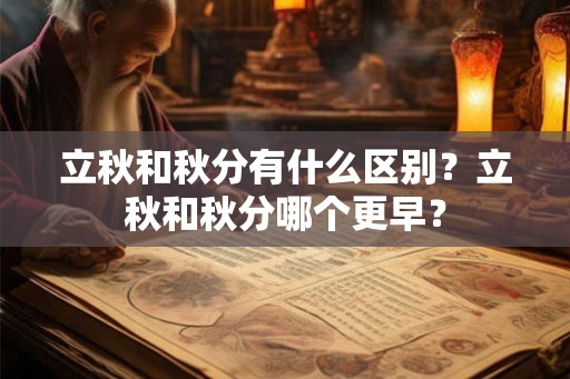 立秋和秋分有什么区别?立秋和秋分哪个更早? 立秋和秋分有什么区别?立秋和秋分哪个更早?