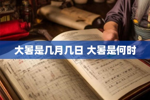 大暑是几月几日 大暑是何时 大暑是几月几日 大暑是何时